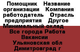 Помощник › Название организации ­ Компания-работодатель › Отрасль предприятия ­ Другое › Минимальный оклад ­ 1 - Все города Работа » Вакансии   . Ульяновская обл.,Димитровград г.